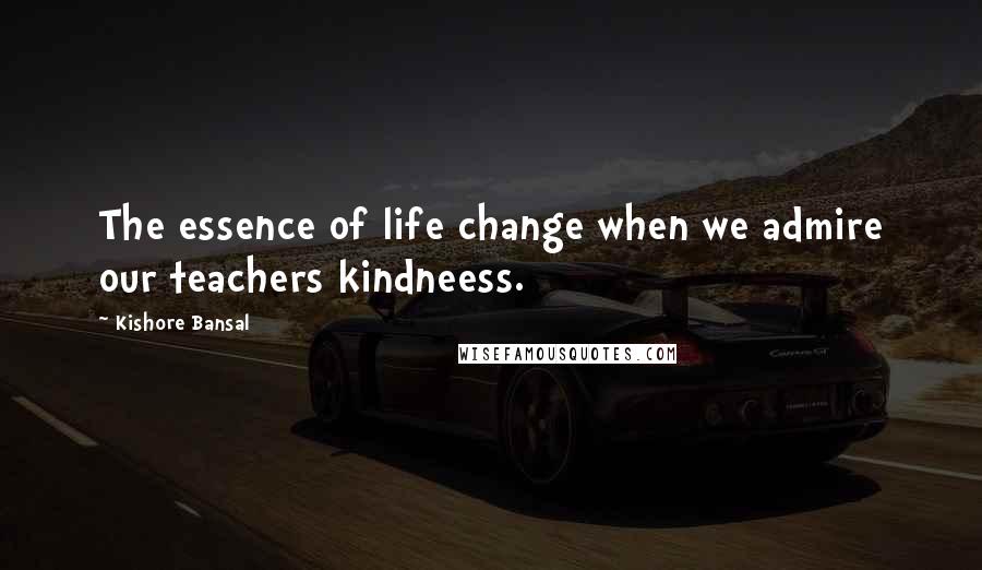 Kishore Bansal Quotes: The essence of life change when we admire our teachers kindneess.