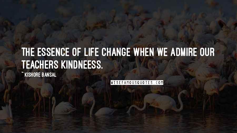 Kishore Bansal Quotes: The essence of life change when we admire our teachers kindneess.