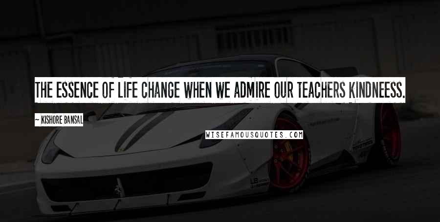 Kishore Bansal Quotes: The essence of life change when we admire our teachers kindneess.