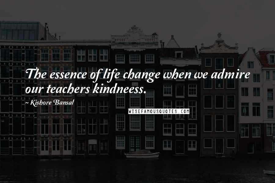 Kishore Bansal Quotes: The essence of life change when we admire our teachers kindneess.