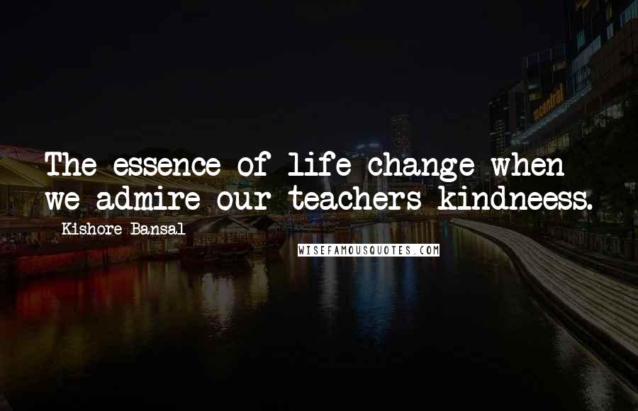 Kishore Bansal Quotes: The essence of life change when we admire our teachers kindneess.