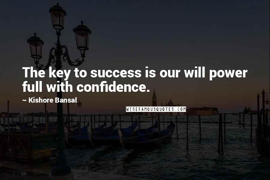 Kishore Bansal Quotes: The key to success is our will power full with confidence.