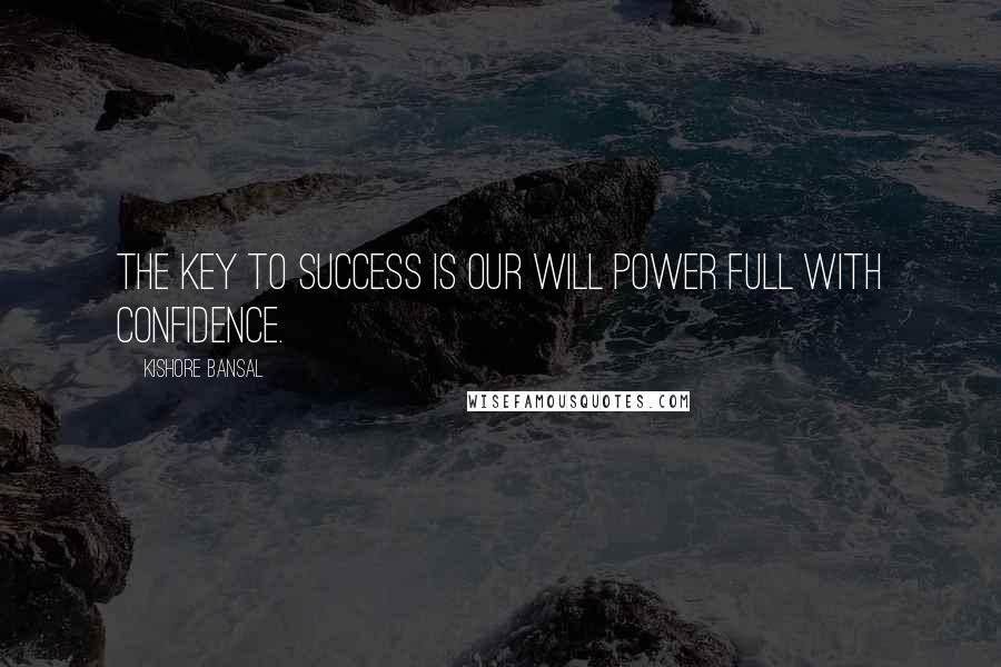 Kishore Bansal Quotes: The key to success is our will power full with confidence.