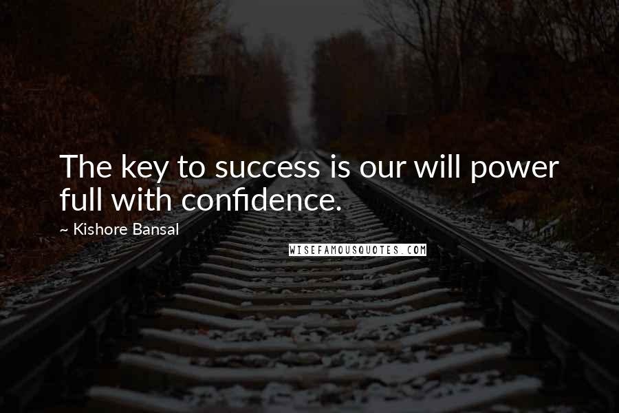 Kishore Bansal Quotes: The key to success is our will power full with confidence.