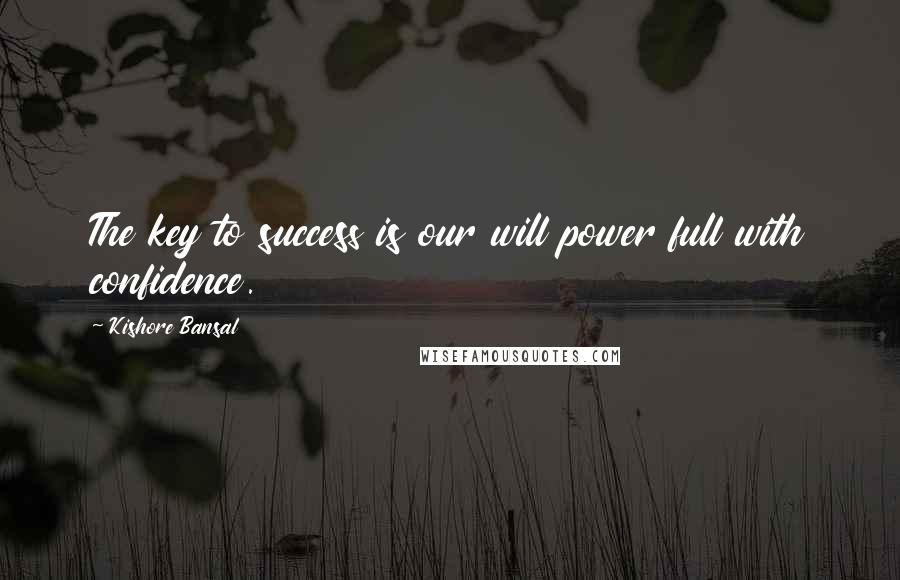 Kishore Bansal Quotes: The key to success is our will power full with confidence.