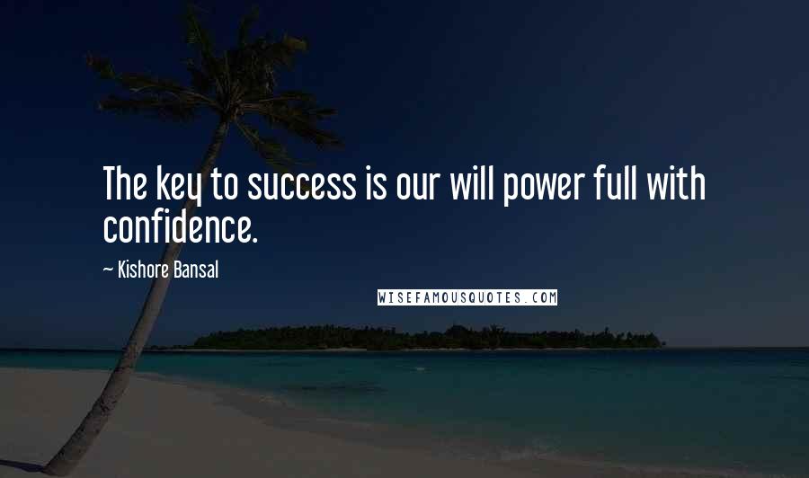 Kishore Bansal Quotes: The key to success is our will power full with confidence.