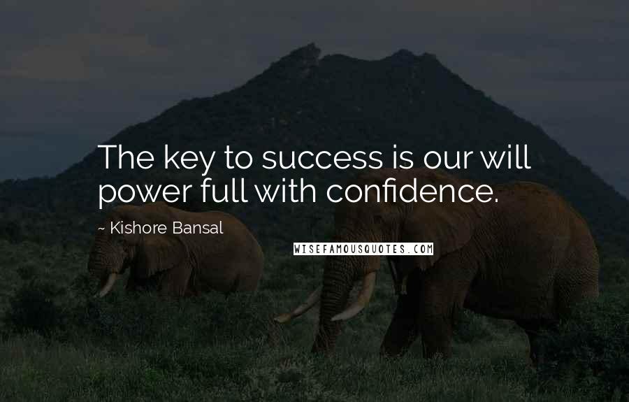 Kishore Bansal Quotes: The key to success is our will power full with confidence.