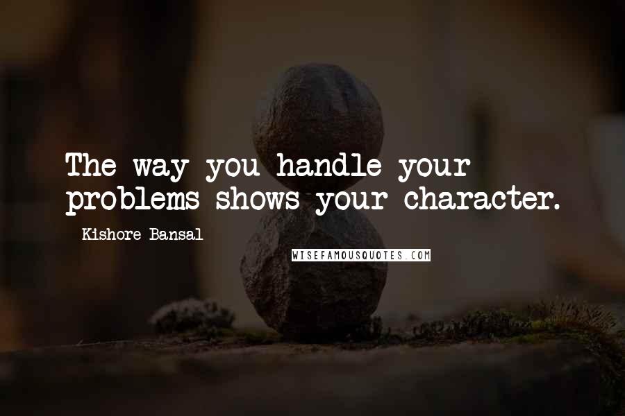 Kishore Bansal Quotes: The way you handle your problems shows your character.