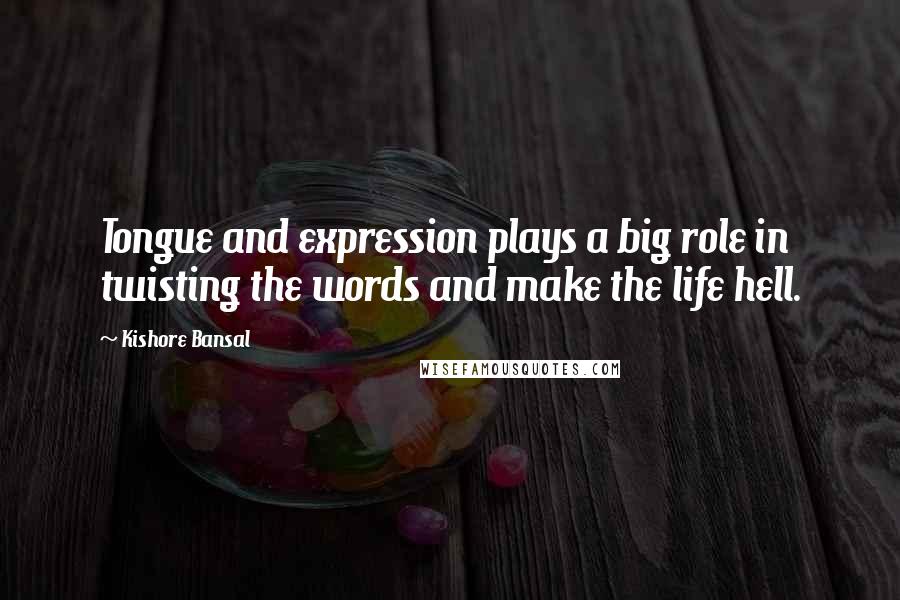 Kishore Bansal Quotes: Tongue and expression plays a big role in twisting the words and make the life hell.