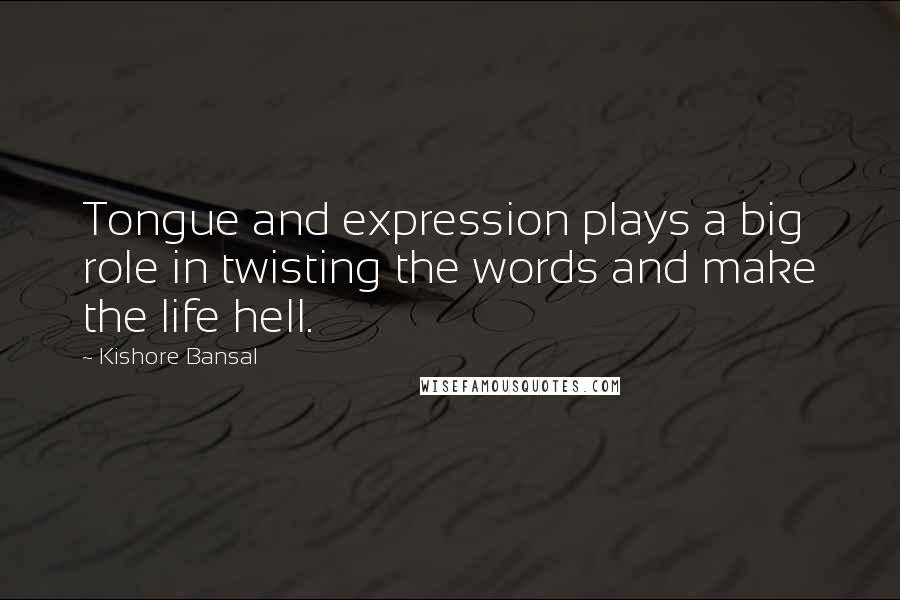 Kishore Bansal Quotes: Tongue and expression plays a big role in twisting the words and make the life hell.
