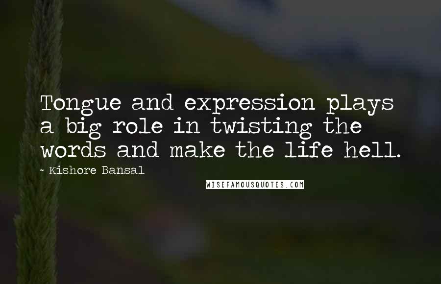 Kishore Bansal Quotes: Tongue and expression plays a big role in twisting the words and make the life hell.