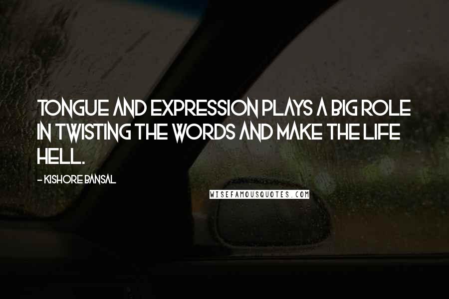 Kishore Bansal Quotes: Tongue and expression plays a big role in twisting the words and make the life hell.