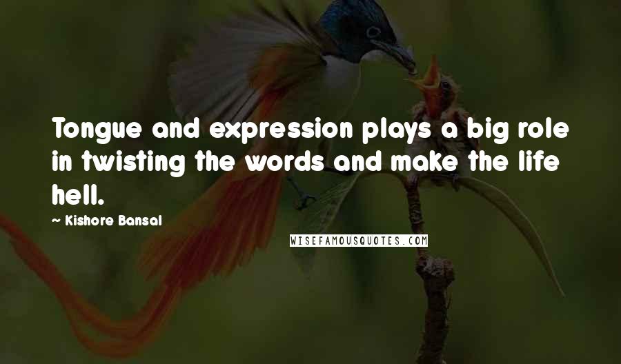 Kishore Bansal Quotes: Tongue and expression plays a big role in twisting the words and make the life hell.