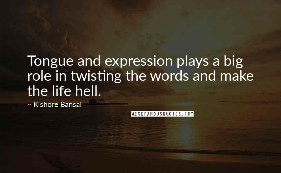 Kishore Bansal Quotes: Tongue and expression plays a big role in twisting the words and make the life hell.