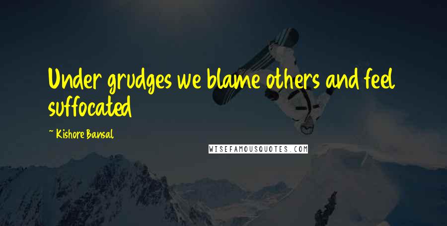 Kishore Bansal Quotes: Under grudges we blame others and feel suffocated