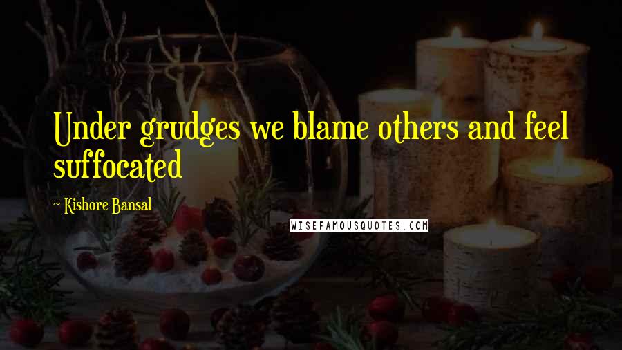 Kishore Bansal Quotes: Under grudges we blame others and feel suffocated