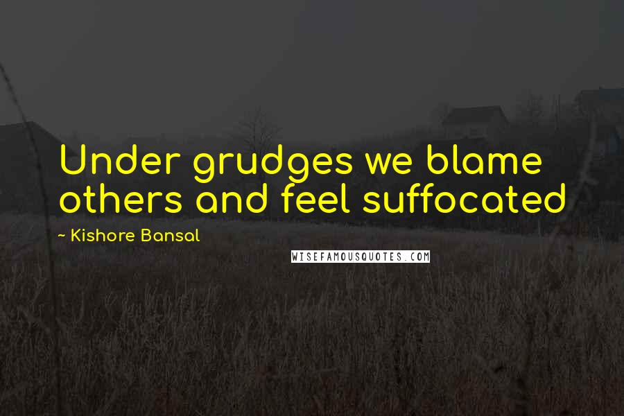 Kishore Bansal Quotes: Under grudges we blame others and feel suffocated