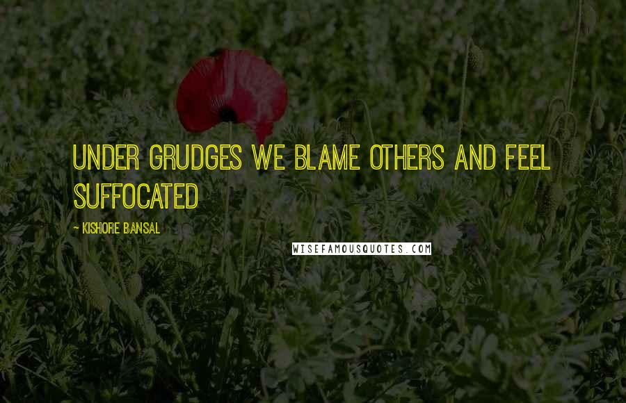 Kishore Bansal Quotes: Under grudges we blame others and feel suffocated