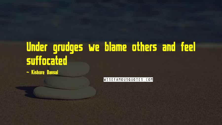 Kishore Bansal Quotes: Under grudges we blame others and feel suffocated