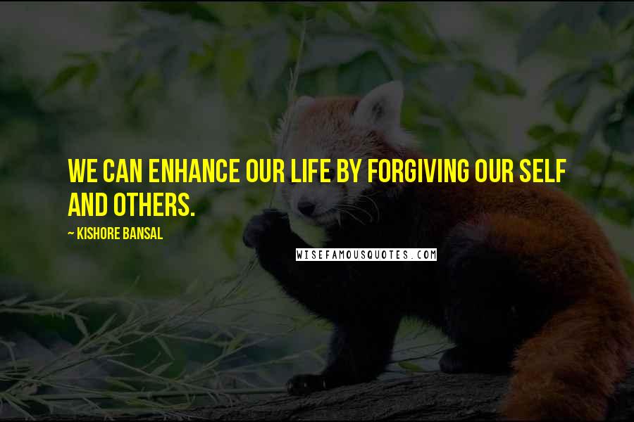 Kishore Bansal Quotes: We can enhance our life by forgiving our self and others.