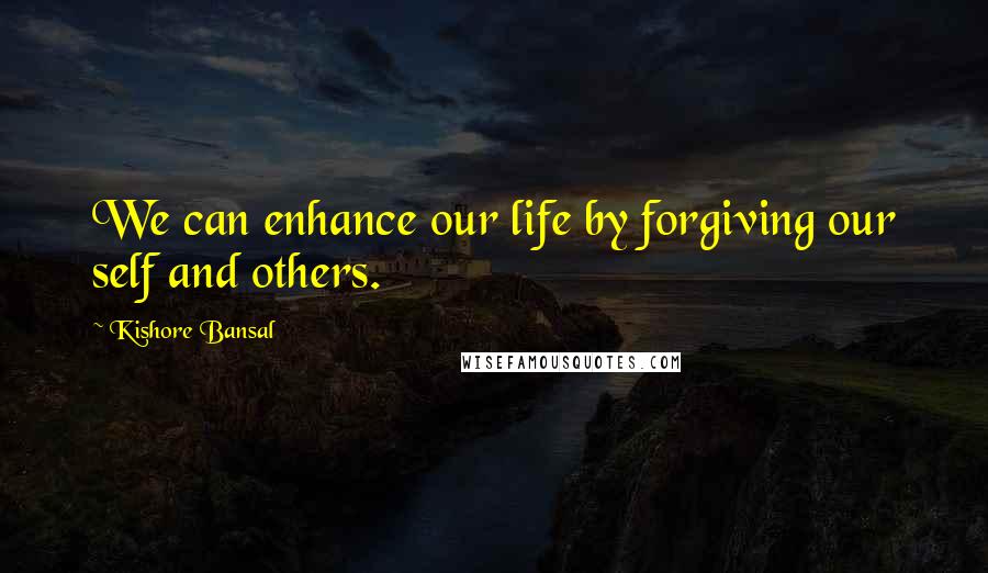 Kishore Bansal Quotes: We can enhance our life by forgiving our self and others.