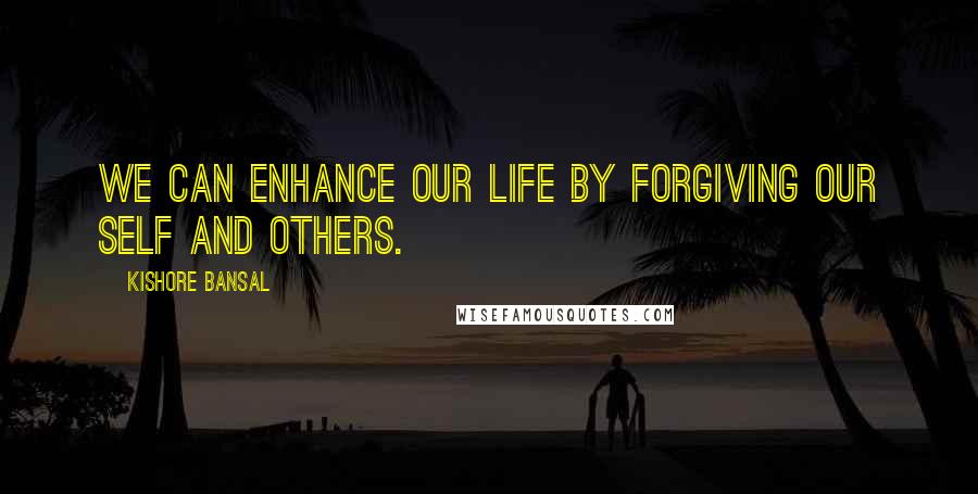 Kishore Bansal Quotes: We can enhance our life by forgiving our self and others.