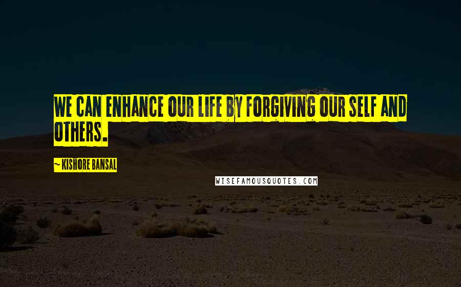 Kishore Bansal Quotes: We can enhance our life by forgiving our self and others.