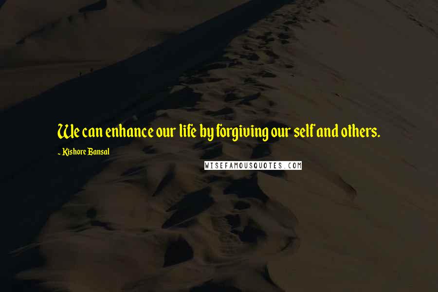 Kishore Bansal Quotes: We can enhance our life by forgiving our self and others.