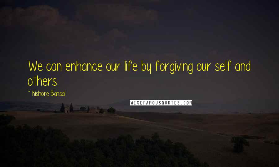 Kishore Bansal Quotes: We can enhance our life by forgiving our self and others.