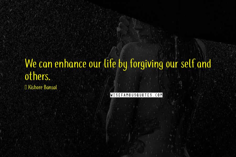 Kishore Bansal Quotes: We can enhance our life by forgiving our self and others.