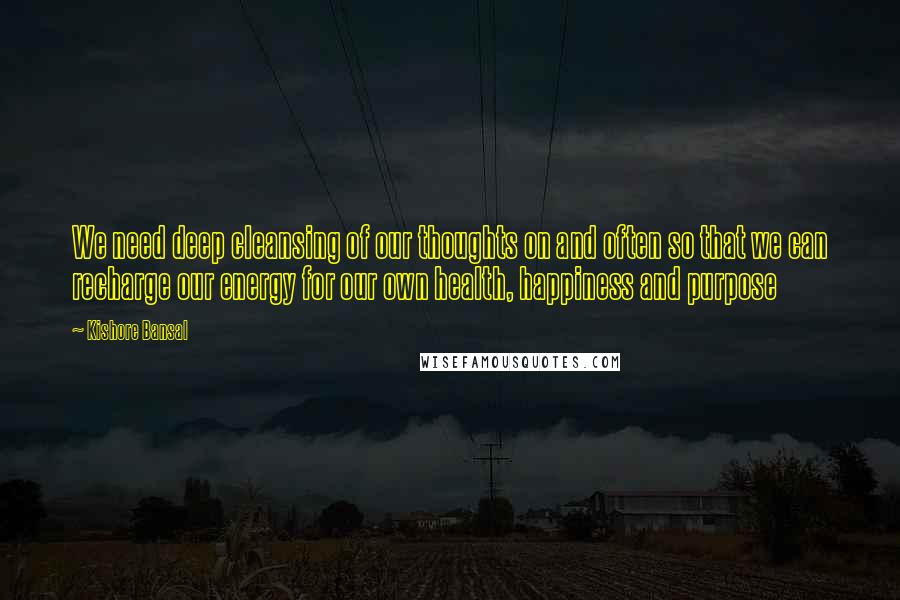 Kishore Bansal Quotes: We need deep cleansing of our thoughts on and often so that we can recharge our energy for our own health, happiness and purpose