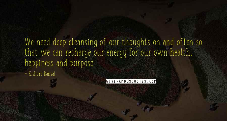 Kishore Bansal Quotes: We need deep cleansing of our thoughts on and often so that we can recharge our energy for our own health, happiness and purpose