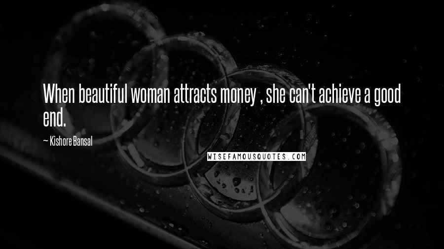 Kishore Bansal Quotes: When beautiful woman attracts money , she can't achieve a good end.