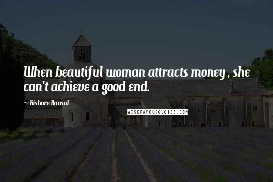 Kishore Bansal Quotes: When beautiful woman attracts money , she can't achieve a good end.