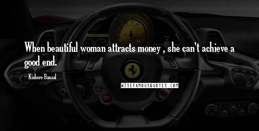 Kishore Bansal Quotes: When beautiful woman attracts money , she can't achieve a good end.