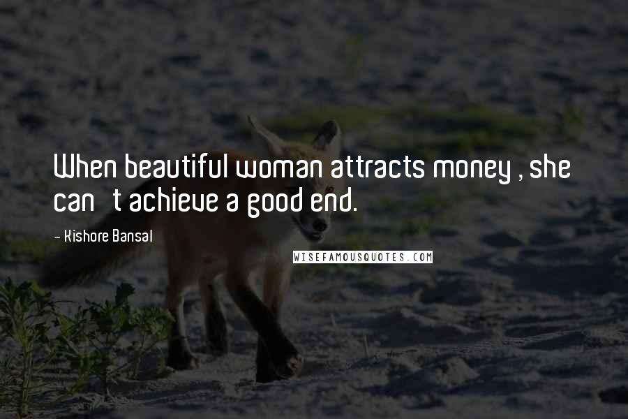 Kishore Bansal Quotes: When beautiful woman attracts money , she can't achieve a good end.