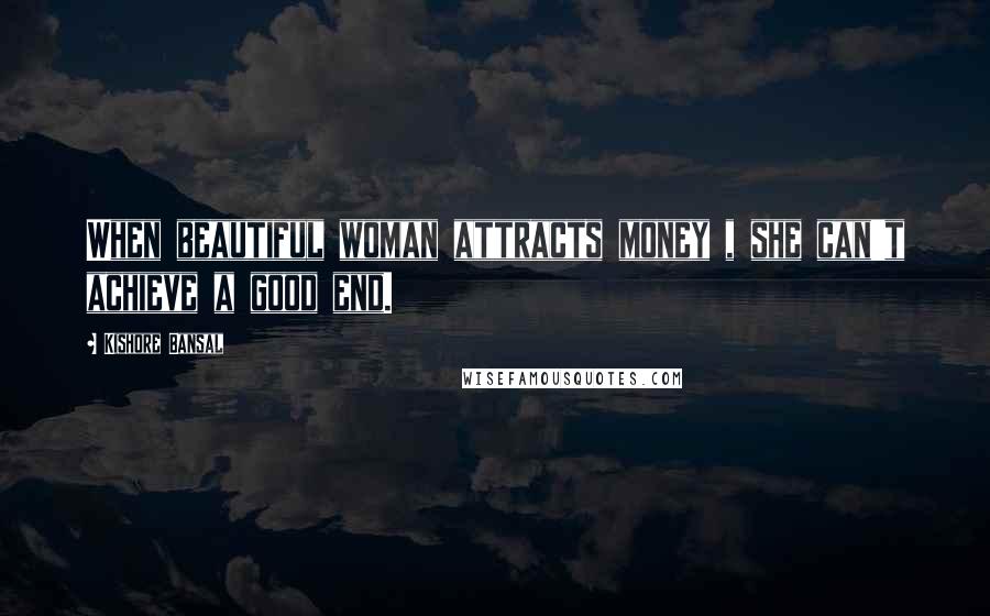 Kishore Bansal Quotes: When beautiful woman attracts money , she can't achieve a good end.