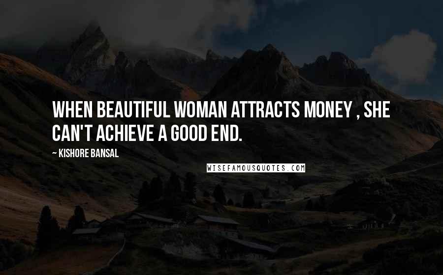 Kishore Bansal Quotes: When beautiful woman attracts money , she can't achieve a good end.