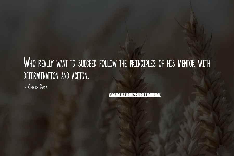 Kishore Bansal Quotes: Who really want to succeed follow the principles of his mentor with determination and action.