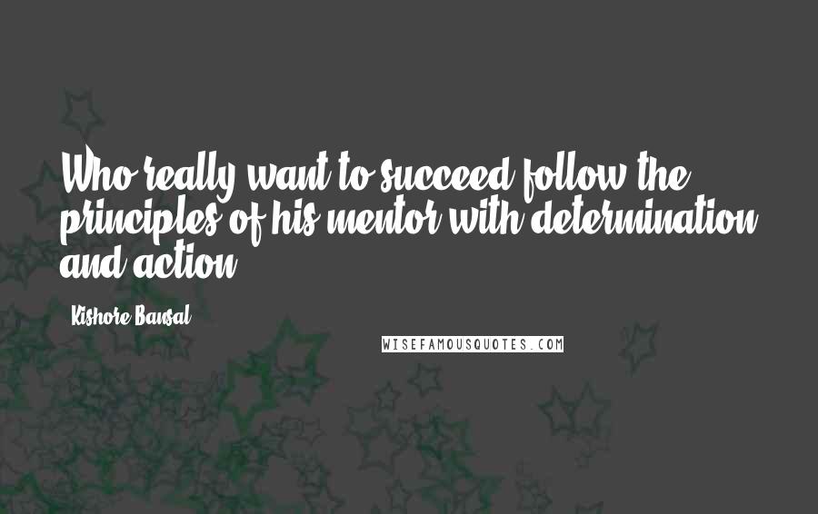 Kishore Bansal Quotes: Who really want to succeed follow the principles of his mentor with determination and action.