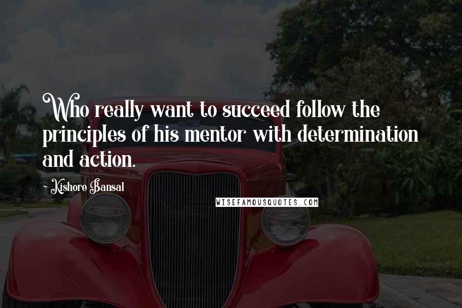 Kishore Bansal Quotes: Who really want to succeed follow the principles of his mentor with determination and action.