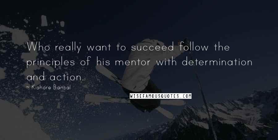 Kishore Bansal Quotes: Who really want to succeed follow the principles of his mentor with determination and action.