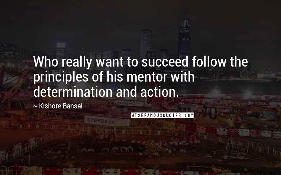 Kishore Bansal Quotes: Who really want to succeed follow the principles of his mentor with determination and action.