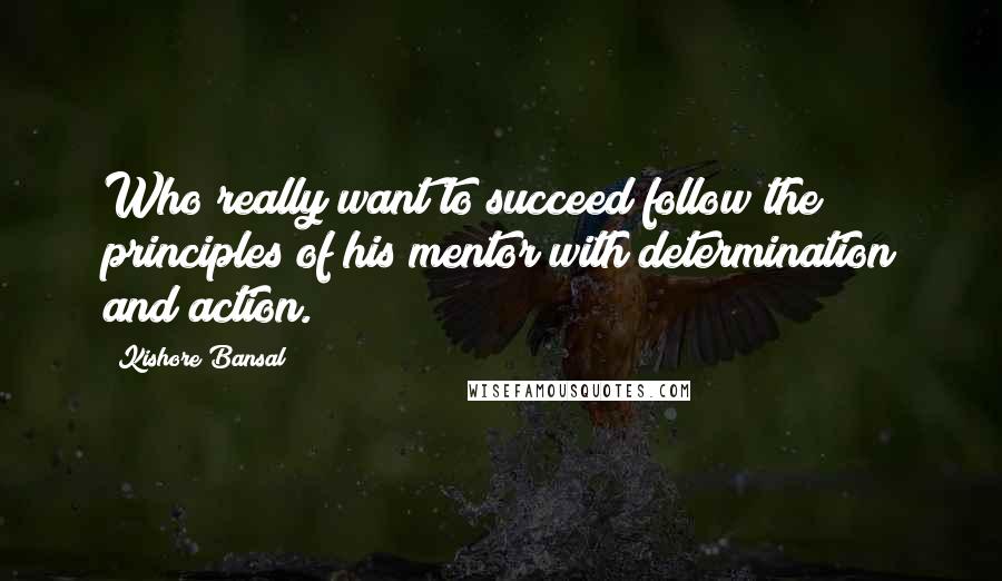 Kishore Bansal Quotes: Who really want to succeed follow the principles of his mentor with determination and action.