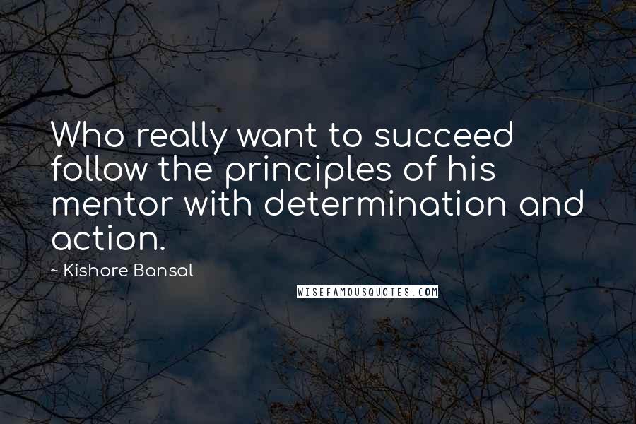 Kishore Bansal Quotes: Who really want to succeed follow the principles of his mentor with determination and action.