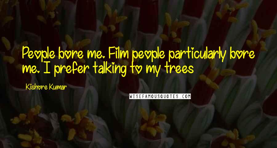 Kishore Kumar Quotes: People bore me. Film people particularly bore me. I prefer talking to my trees