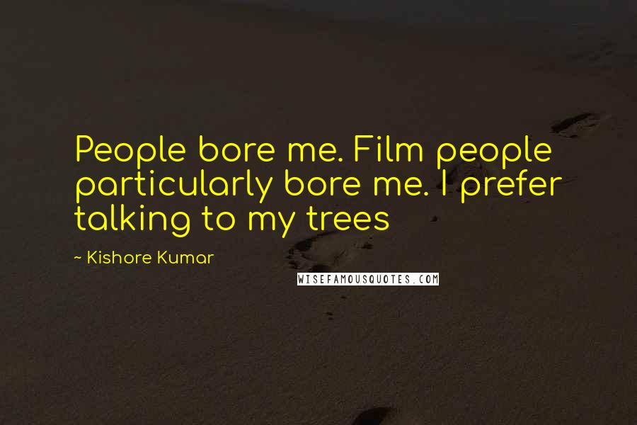 Kishore Kumar Quotes: People bore me. Film people particularly bore me. I prefer talking to my trees