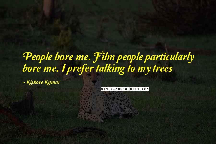 Kishore Kumar Quotes: People bore me. Film people particularly bore me. I prefer talking to my trees