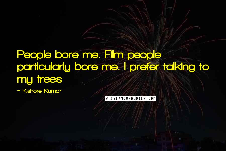 Kishore Kumar Quotes: People bore me. Film people particularly bore me. I prefer talking to my trees