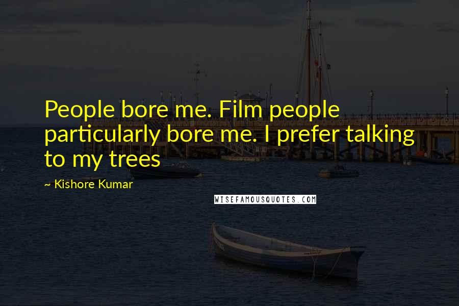 Kishore Kumar Quotes: People bore me. Film people particularly bore me. I prefer talking to my trees